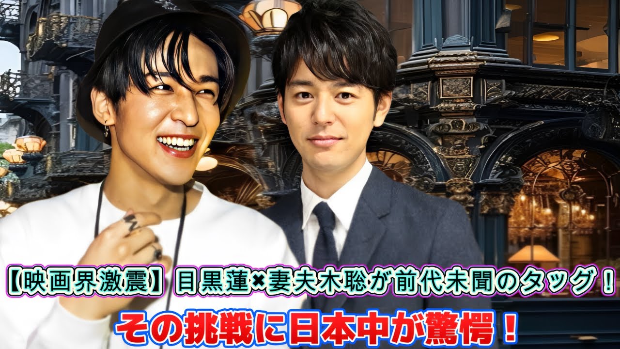 【映画界激震】目黒蓮×妻夫木聡が前代未聞のタッグ！その挑戦に日本中が驚愕！