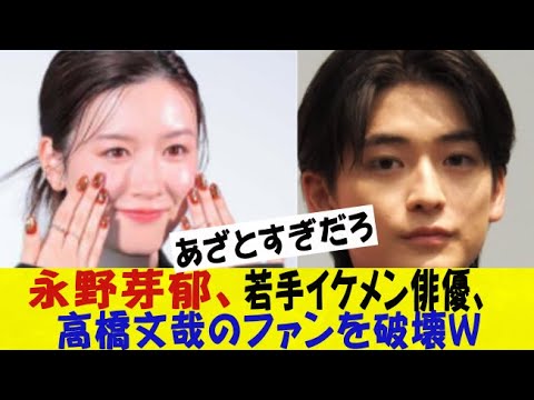 【動画】永野芽郁、若手イケメン俳優、高橋文哉のファンを破壊ｗｗｗｗｗｗネットの反応/なんj/2ch/5ch/反応集/スレまとめ