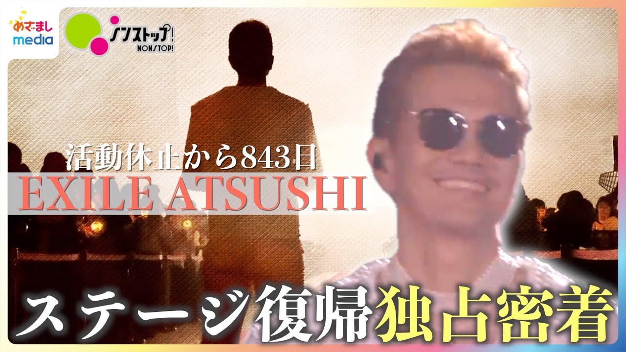 【独占密着】EXILE ATSUSHI 843日ぶりのステージ復帰までの舞台裏【ノンストップ！】