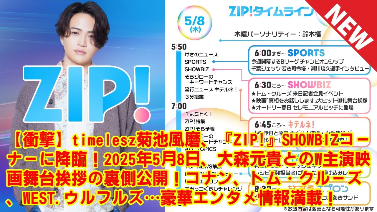 【timelesz】【衝撃】菊池風磨、『ZIP!』SHOWBIZコーナーに降臨！5月8日、大森元貴とのW主演映画舞台挨拶の裏側公開！コナン、トム・クルーズ、WEST.ウルフルズ…豪華エンタメ情報満載！