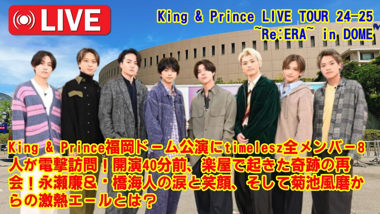 KingandPrince福岡ドームにtimelesz8人が全員集合！永瀬廉が絶叫、髙橋海人が号泣？！開演直前の緊張を溶かした感動の15分間と、ティアラが知らない先輩後輩の絆を完全再現！