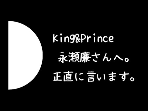 King&Prince 永瀬廉さんへ。正直に言います。