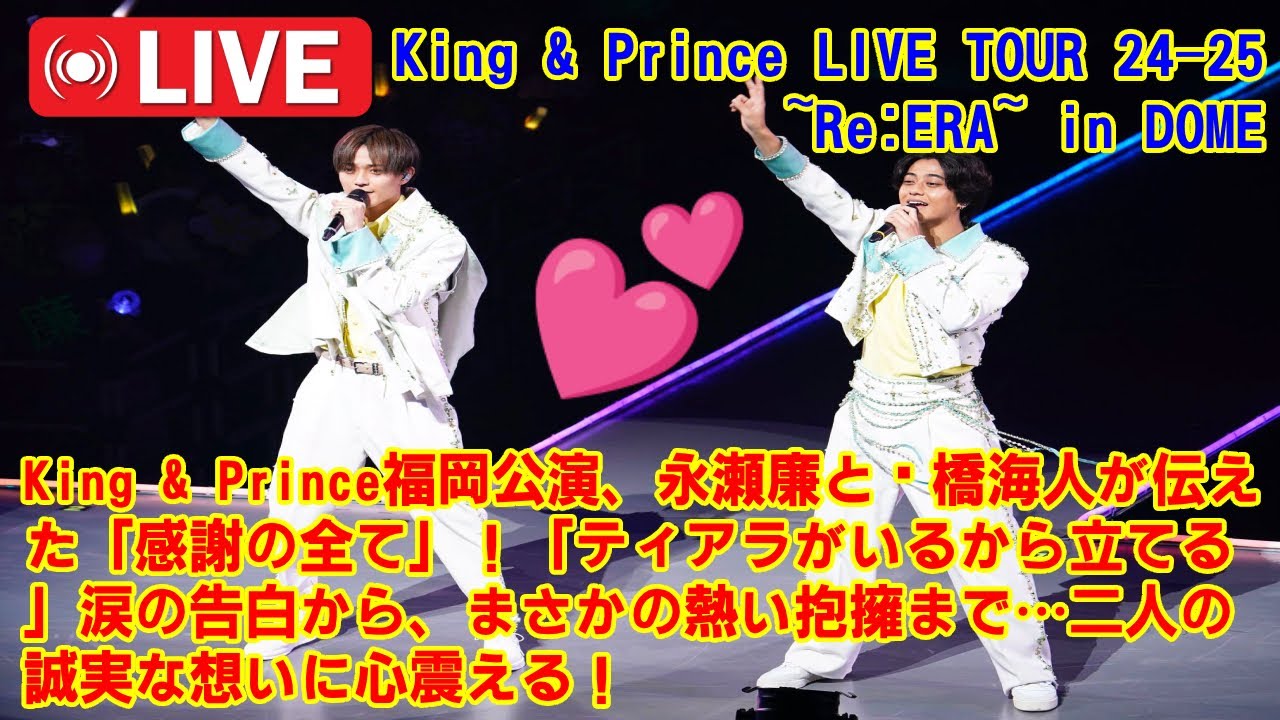 【KingandPrince 】King & Prince福岡公演、永瀬廉と髙橋海人が伝えた「感謝の全て」！「ティアラがいるから立てる」涙の告白から、まさかの熱い抱擁まで…二人の誠実な想いに心震える！