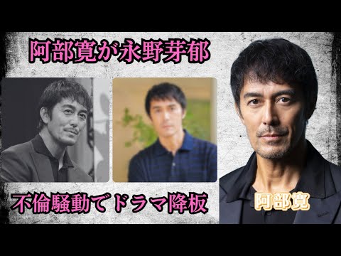 阿部寛が永野芽郁に激怒、不倫騒動でドラマ降板の真相