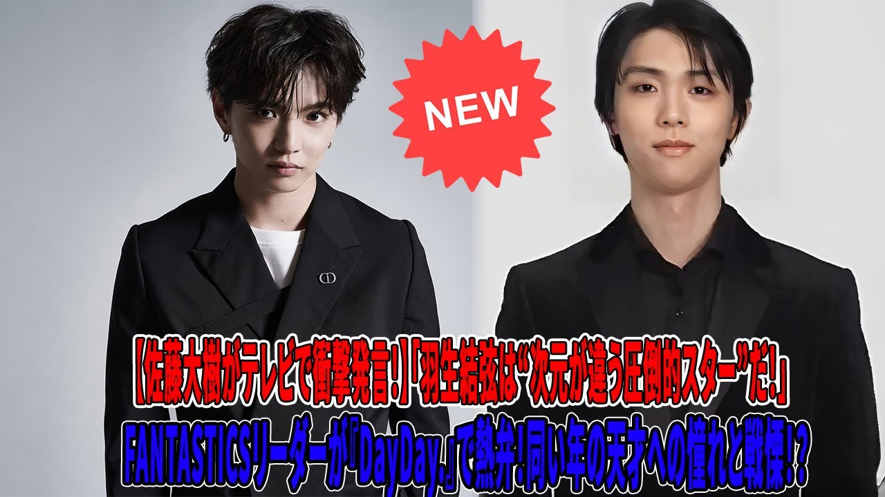 【佐藤大樹がテレビで衝撃発言！】「羽生結弦は“次元が違う圧倒的スター”だ！」FANTASTICSリーダーが『DayDay.』で熱弁！同い年の天才への憧れと戦慄！？😮✨🕺