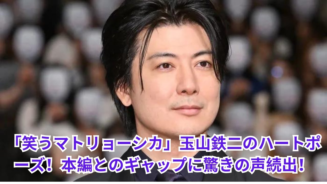 玉山鉄二、笑うマトリョーシカでのハートポーズが話題に！本編との驚きのギャップとは？