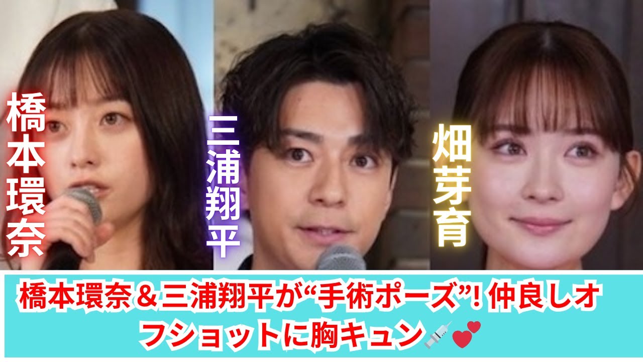 橋本環奈＆三浦翔平＆畑芽育が超仲良しすぎる！“手術ポーズ”にファン歓喜！✨