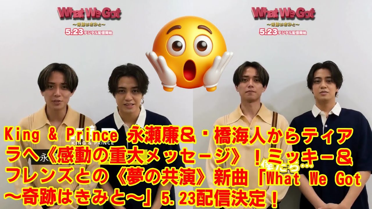 【KingandPrince】 永瀬廉＆髙橋海人から！ミッキー＆フレンズと《夢の初コラボ新曲》オフィシャルテーマソング「What We Got ～奇跡はきみと～」5.23デジタル配信決定！