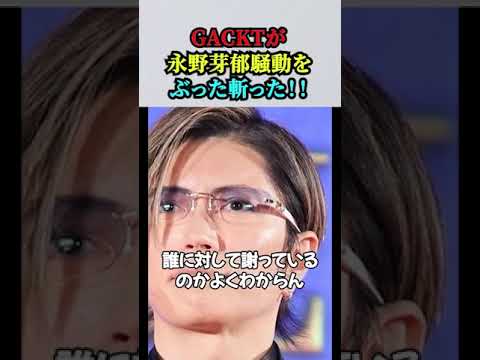 GACKTが「永野芽郁と田中圭」騒動をぶった斬った！！