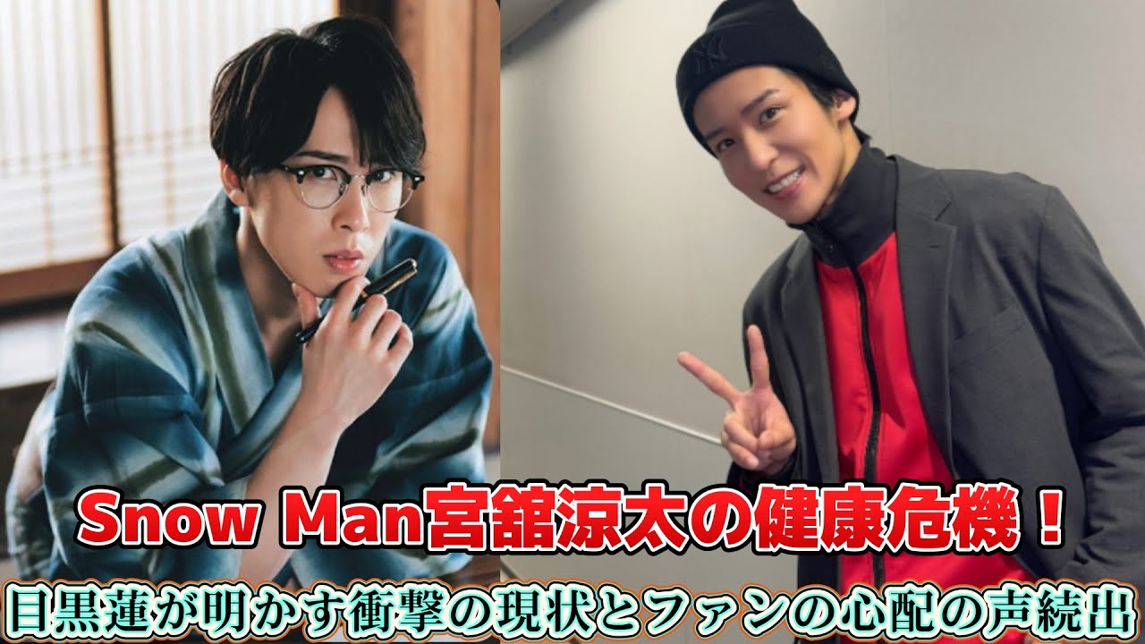 Snow Man宮舘涼太の健康危機！目黒蓮が明かす衝撃の現状とファンの心配の声続出