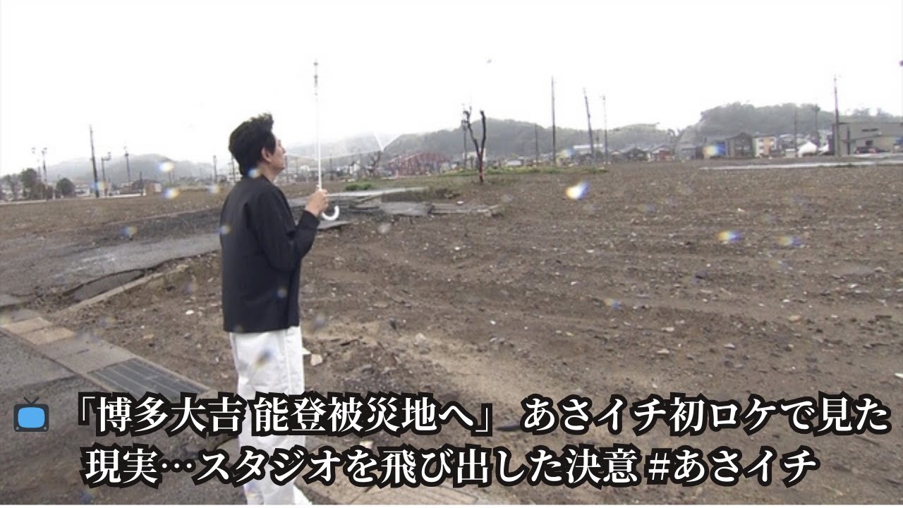 🌊 【あさイチ】博多大吉が能登半島地震被災地を訪問 「自分の目で見るべき」スタジオ初ロケで感じたこと