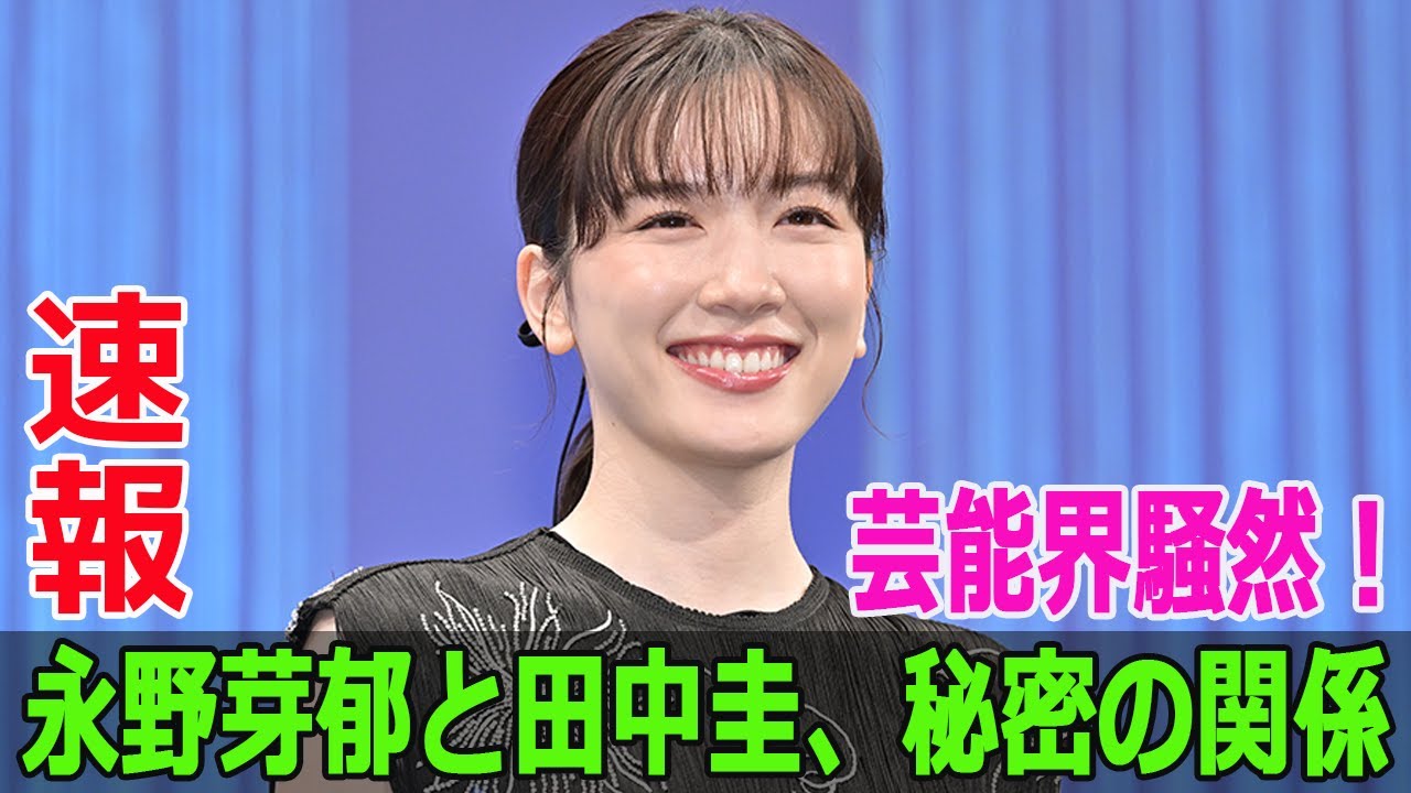 芸能界騒然！永野芽郁と田中圭、秘密の関係