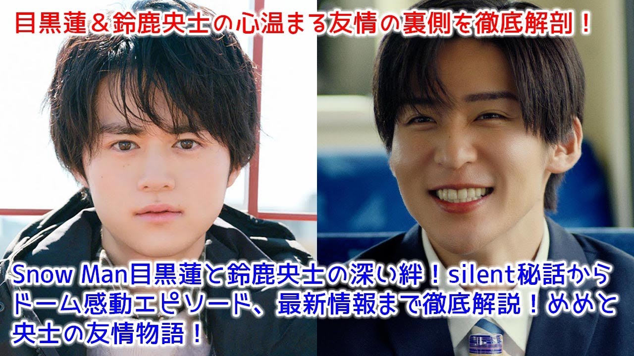 Snow Man目黒蓮と鈴鹿央士の深い絆！silent秘話からドーム感動エピソード、最新情報まで徹底解説！めめと央士の友情物語！