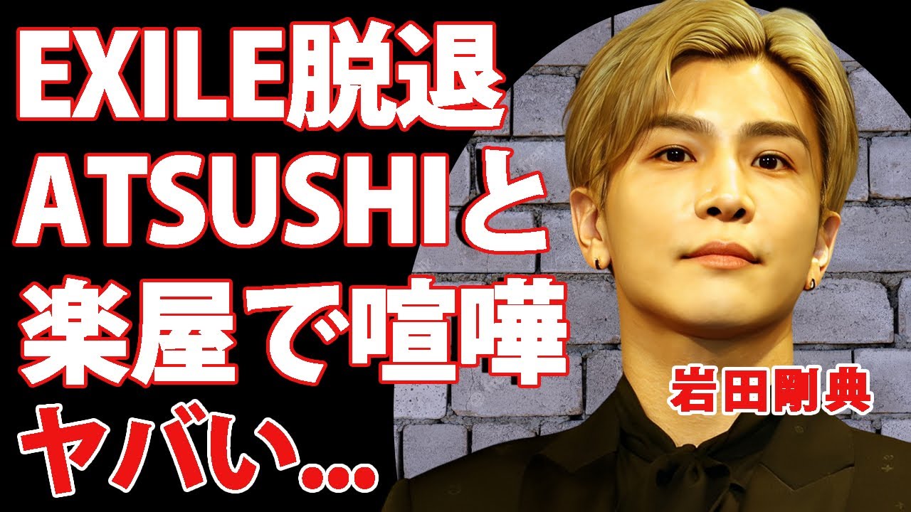 岩田剛典のEXILE脱退の裏で復帰した"ATSUSHI"と殴り合いの喧嘩をしていた真相に驚きを隠せない...『LDH』崩壊の全貌...結婚間近の彼女の正体に言葉を失う...