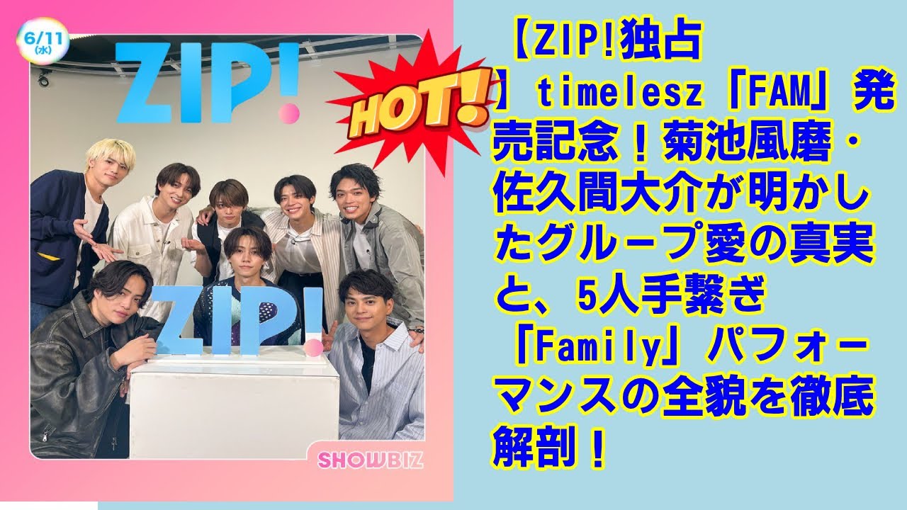 【timelesz】【ZIP!独占】timelesz「FAM」発売記念！菊池風磨・佐久間大介が明かしたグループ愛の真実と、5人手繋ぎ「Family」パフォーマンスの全貌を徹底解剖！