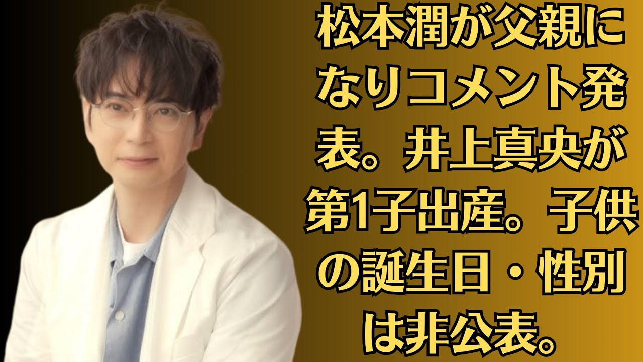 嵐・松本潤が父親になりコメント発表。井上真央が第1子出産。子供の誕生日・性別は非公表。