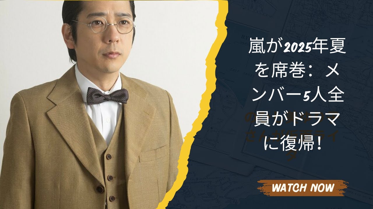 嵐が2025年夏を席巻：メンバー5人全員がドラマに復帰！
