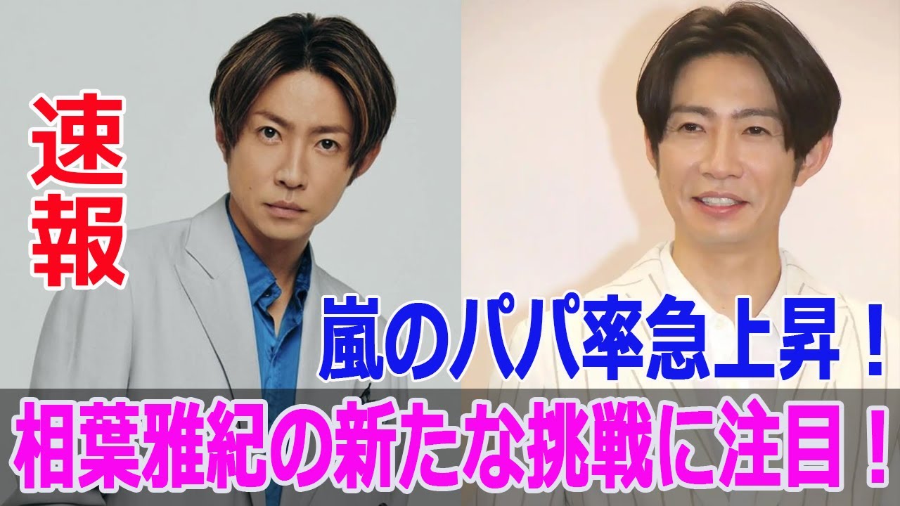 嵐のパパ率急上昇！相葉雅紀の新たな挑戦に注目！