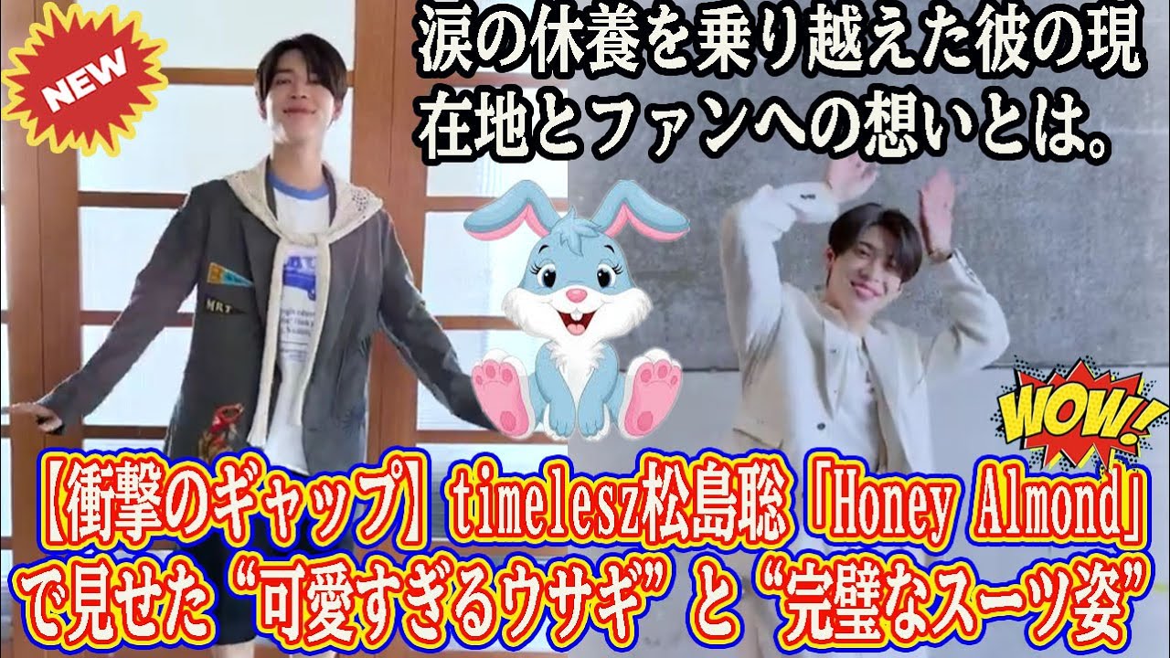 【Timelesz】【衝撃のギャップ】timelesz松島聡「Honey Almond」で見せた“可愛すぎるウサギ”と“完璧なスーツ姿”…涙の休養を乗り越えた彼の現在地とファンへの想いとは。