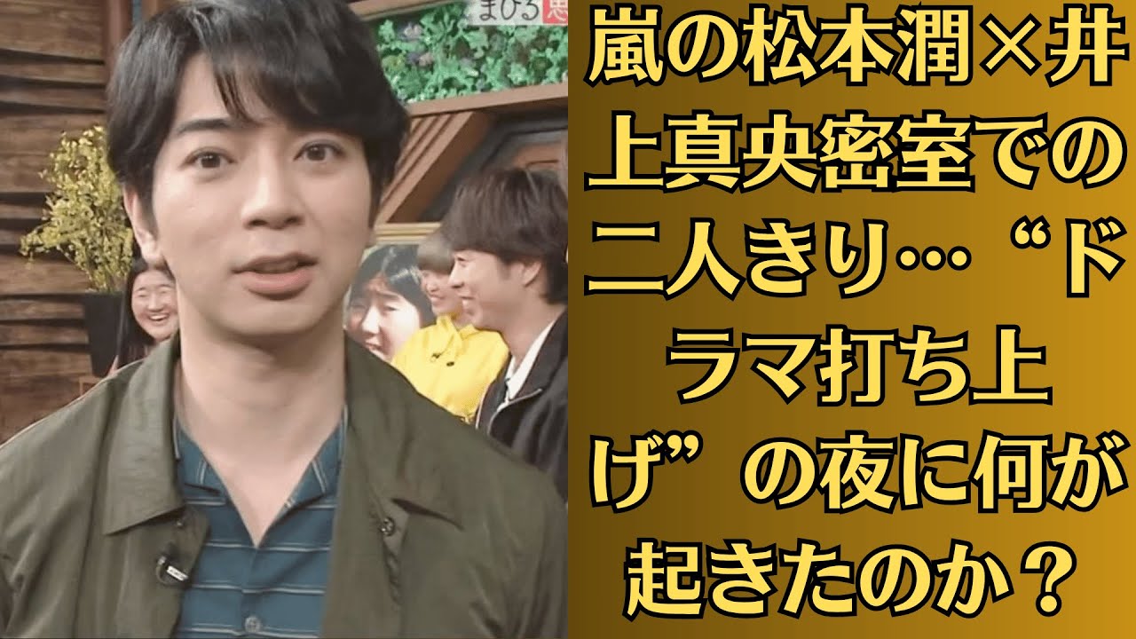 嵐の松本潤×井上真央密室での二人きり…“ドラマ打ち上げ”の夜に何が起きたのか？