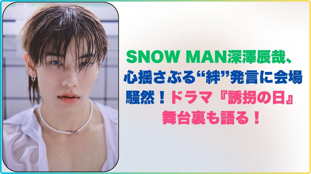 SNOW MAN深澤辰哉、心揺さぶる“絆”発言に会場騒然！ドラマ『誘拐の日』舞台裏も語る！