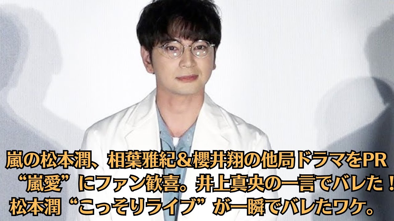 嵐の松本潤、相葉雅紀＆櫻井翔の他局ドラマをPR　“嵐愛”にファン歓喜。井上真央の一言でバレた！松本潤“こっそりライブ”が一瞬でバレたワケ。