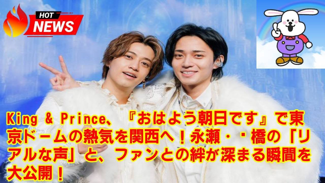 【King & Prince】King & Prince、『おはよう朝日です』で東京ドームの熱気を関西へ！永瀬・髙橋の「リアルな声」と、ファンとの絆が深まる瞬間を大公開！