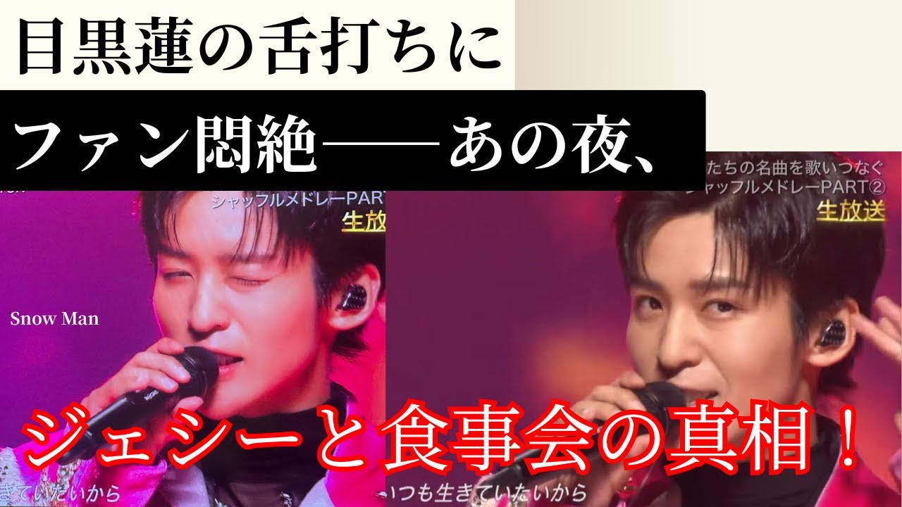 目黒蓮の舌打ちでファンが悶絶！ジェシーとの食事会スクープがSnow Man 2025を熱くする！