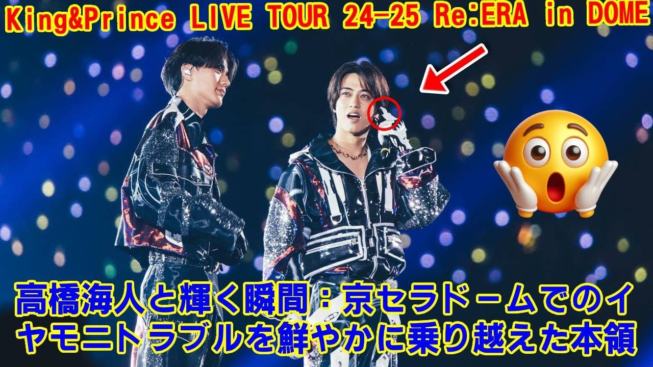【King&Prince】高橋海人と輝く瞬間：京セラドームでのイヤモニトラブルを鮮やかに乗り越えた本領