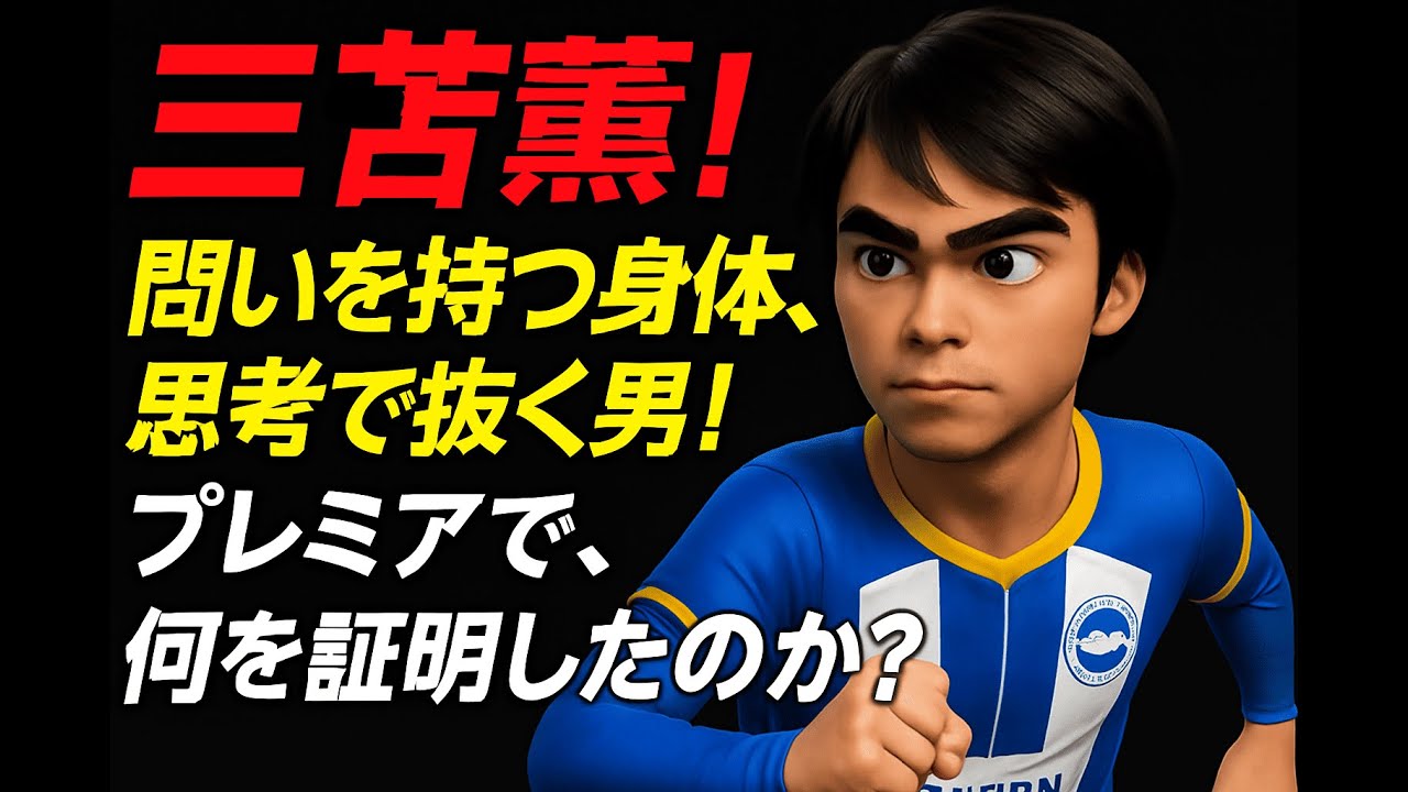 三笘薫！問いを持つ身体、思考で抜く男！プレミアで、何を証明したのか？