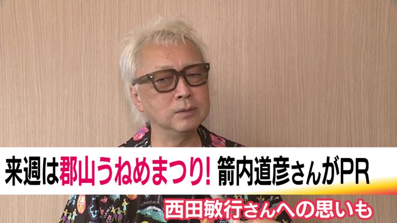 8月7日から郡山うねめまつり　郡山市出身の箭内道彦さんが祭りをPR　故・西田敏行さんへの思いも　　　 (25/08/01 19:16)