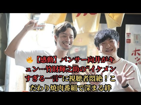 🔥【感動】パンサー向井がキュン…竹財輝之助の“イケメンすぎる一言”に視聴者悶絶！こだわり焼肉番組で深まる絆