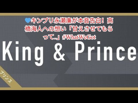 💙キンプリ永瀬廉が本音告白！高橋海人への想い「甘えさせてもらって…」#WhatWeGot