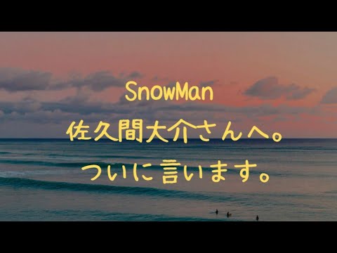 【ぶっちゃけ】SnowMan 佐久間大介さんへ。ついに言います。