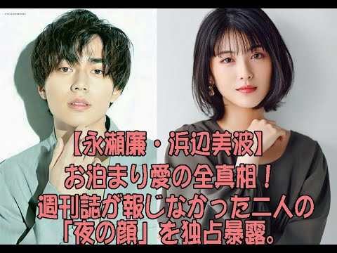 【永瀬廉・浜辺美波】お泊まり愛の全真相！週刊誌が報じなかった二人の「夜の顔」を独占暴露。