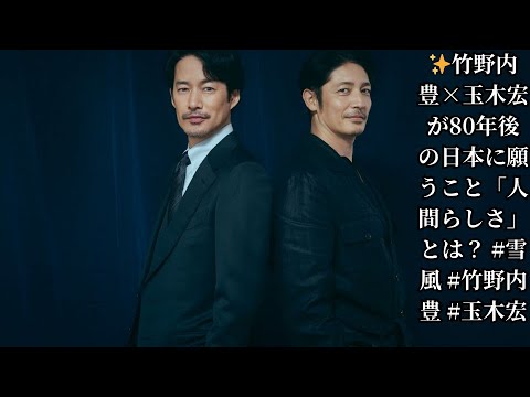 ✨竹野内豊×玉木宏が80年後の日本に願うこと「人間らしさ」とは？ #雪風 #竹野内豊 #玉木宏