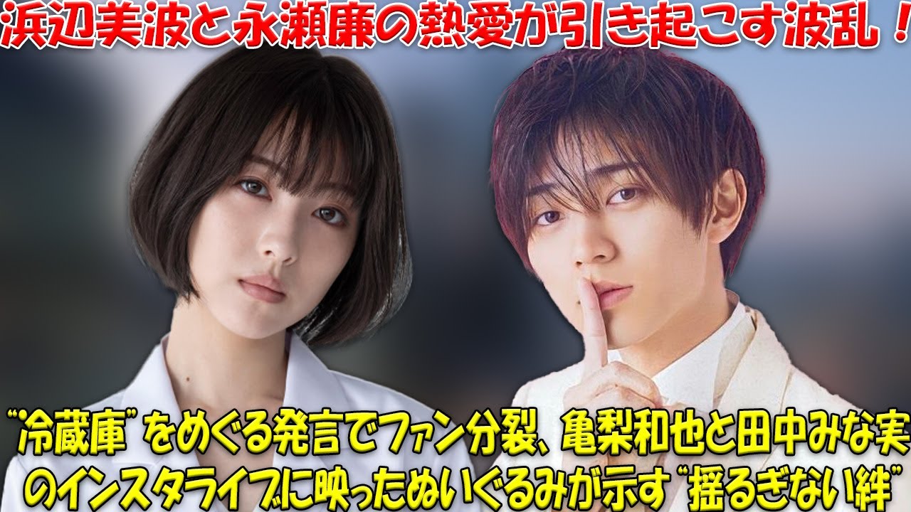 清純派女優・浜辺美波とキンプリ永瀬廉の熱愛スクープ！「冷蔵庫発言」で波紋広がる中、亀梨和也＆田中みな実のインスタライブに映り込んだ“恋の証”ぬいぐるみが話題沸騰