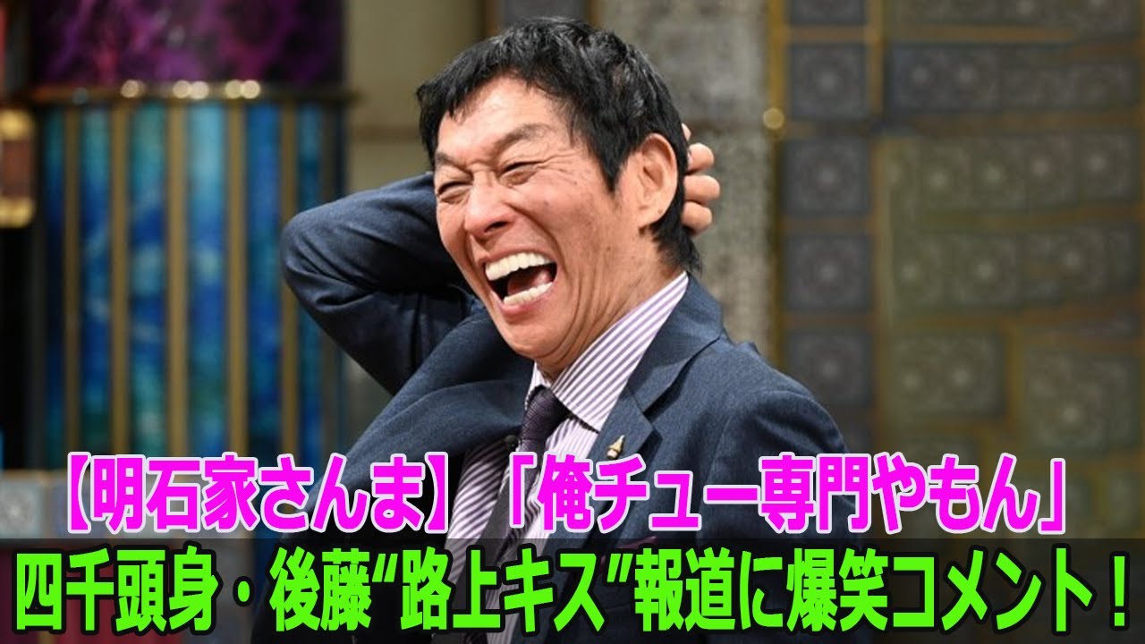 【明石家さんま】四千頭身・後藤“路上キス”報道に爆笑コメント！「俺チュー専門やもん」