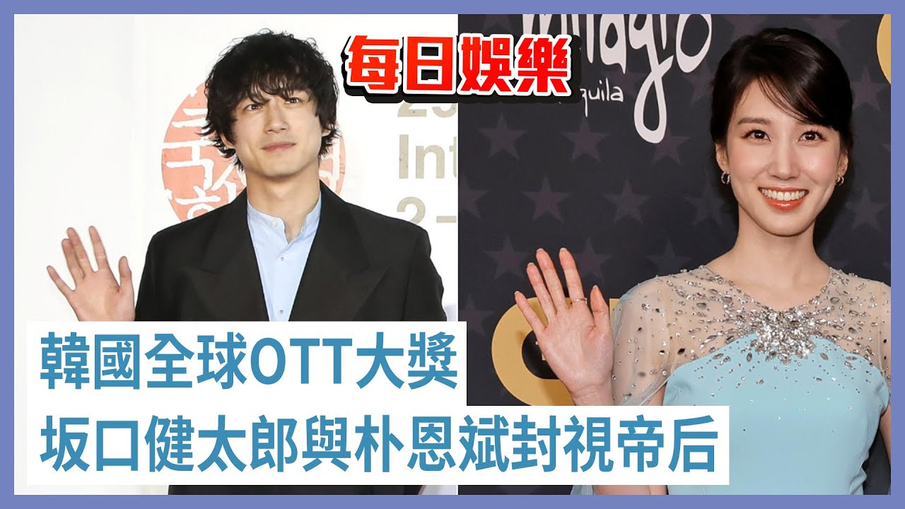 每日娛樂｜韓國全球OTT大獎 坂口健太郎與朴恩斌封視帝后