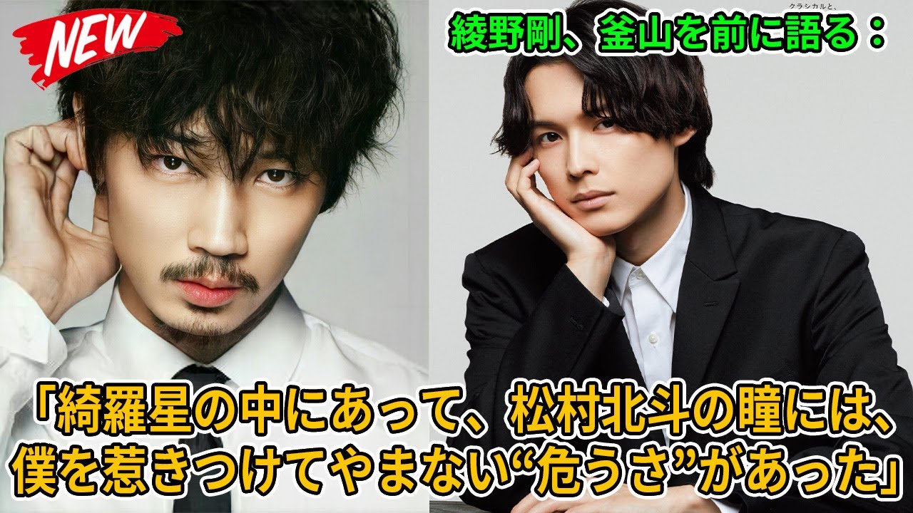 【SixTONES】綾野剛、釜山を前に語る：「綺羅星の中にあって、松村北斗の瞳には、僕を惹きつけてやまない“危うさ”があった」