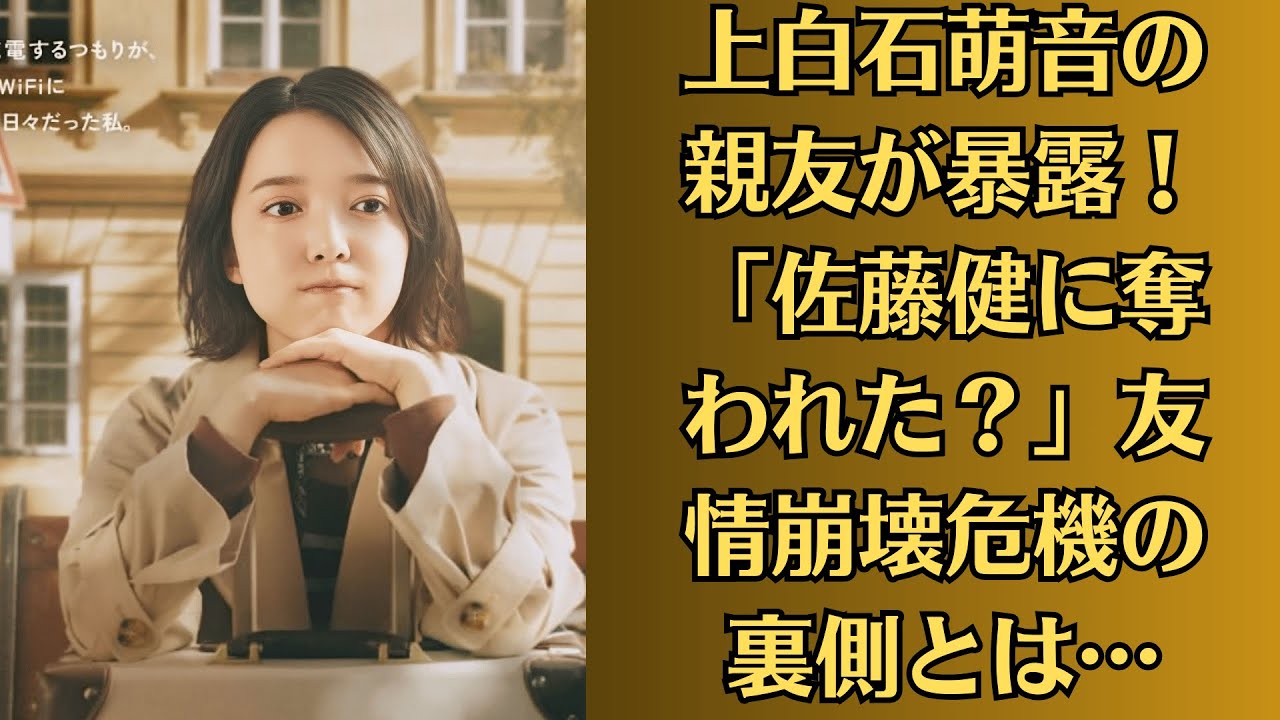 上白石萌音の親友が暴露！「佐藤健に奪われた？」友情崩壊危機の裏側とは…