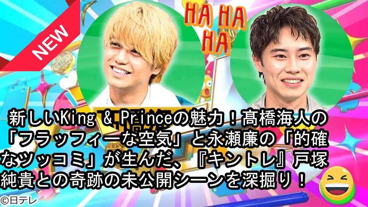 新しいKing & Princeの魅力！髙橋海人の「フラッフィーな空気」と永瀬廉の「的確なツッコミ」が生んだ、『キントレ』戸塚純貴との奇跡の未公開シーンを深掘り！