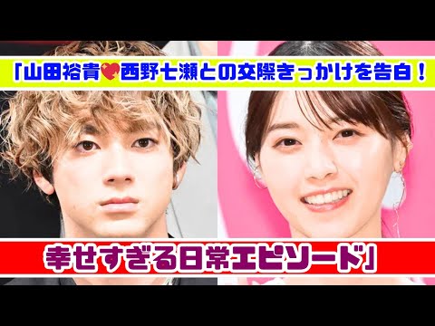 山田裕貴が明かす✨妻・西野七瀬との交際のきっかけと幸せエピソード