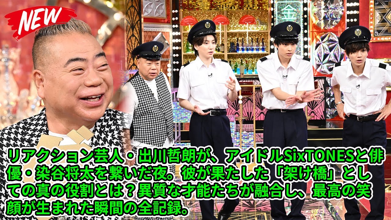 リアクション芸人・出川哲朗が、アイドルSixTONESと俳優・染谷将太を繋いだ夜。彼が果たした「架け橋」としての真の役割とは？異質な才能たちが融合し、最高の笑顔が生まれた瞬間の全記録。