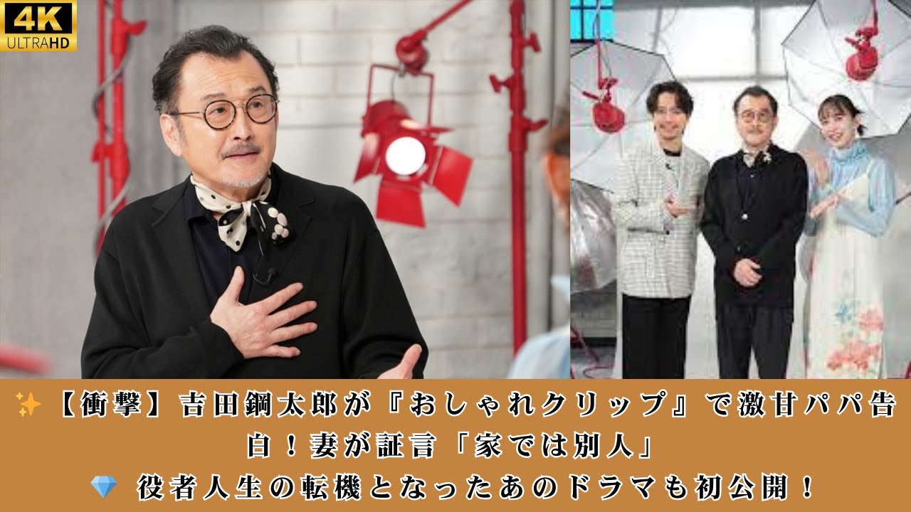 ✨【衝撃】吉田鋼太郎が『おしゃれクリップ』で激甘パパ告白！妻が証言「家では別人」💎 役者人生の転機となったあのドラマも初公開！