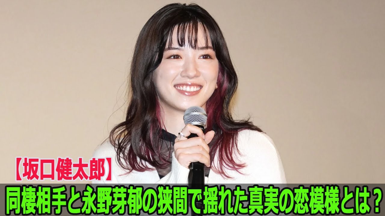【坂口健太郎】同棲相手と永野芽郁の狭間で揺れた真実の恋模様とは？