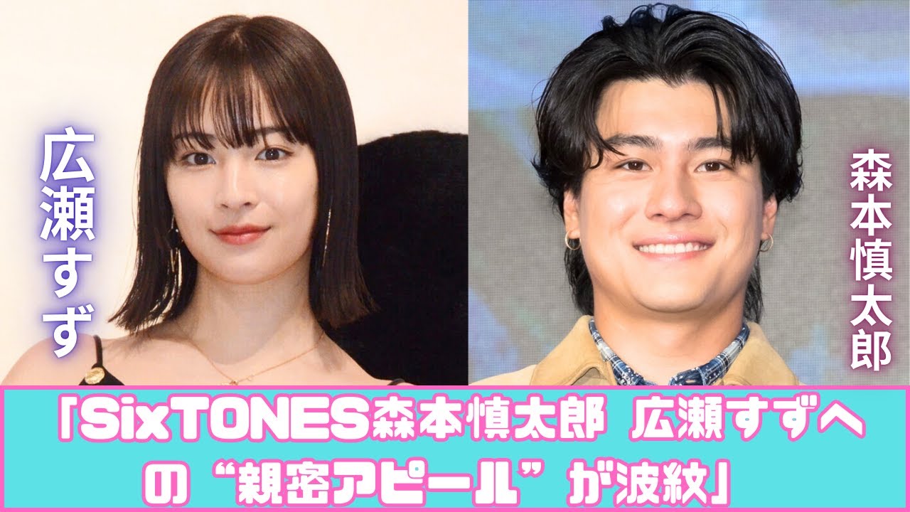 SixTONES森本慎太郎「すず呼び騒動」広瀬すずへの親密アピールが物議
