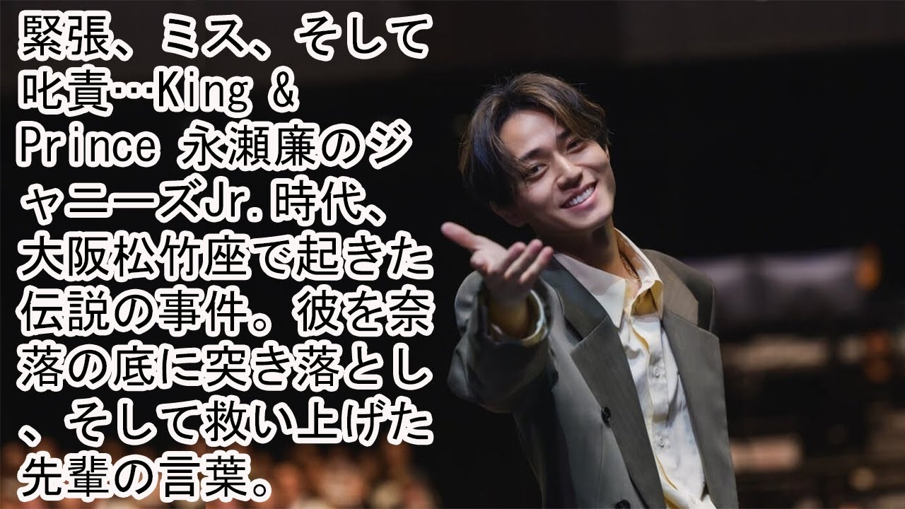 緊張、ミス、そして叱責…King & Prince 永瀬廉のジャニーズJr.時代、大阪松竹座で起きた伝説の事件。彼を奈落の底に突き落とし、そして救い上げた先輩の言葉。