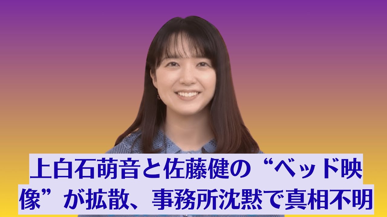上白石萌音と佐藤健の“ベッド映像”が拡散、事務所沈黙で真相不明【危険なクリップ】衝撃流出！深夜クラブで佐藤健が“謎の女性”と密着! 上白石萌音ショック、三角関係が現実に【禁断の夜遊び】
