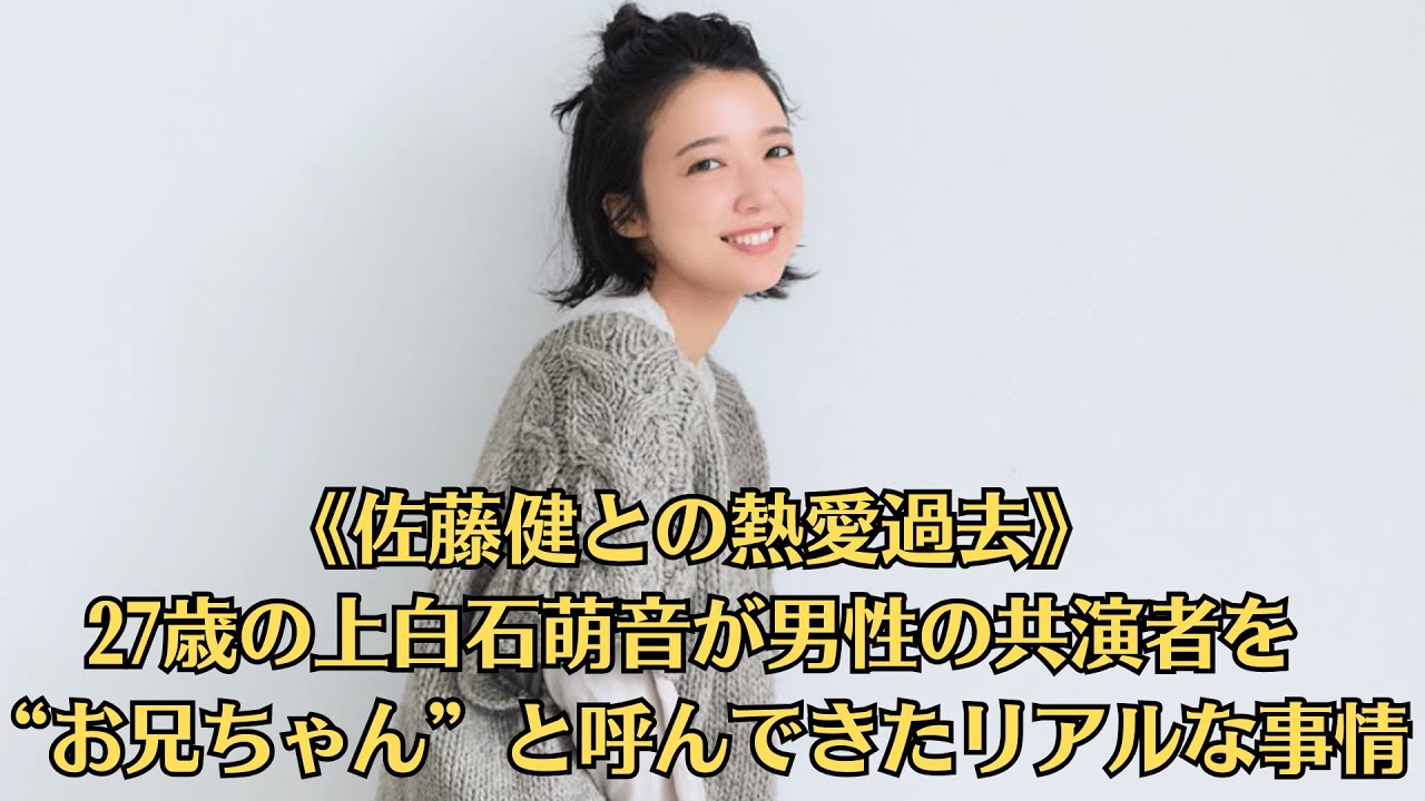《佐藤健との熱愛過去》27歳の上白石萌音が男性の共演者を“お兄ちゃん”と呼んできたリアルな事情